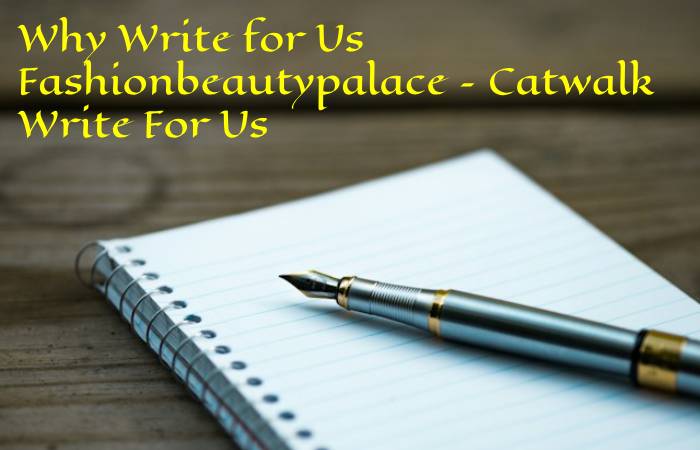Why Write for Us Fashionbeautypalace – Catwalk Write For Us