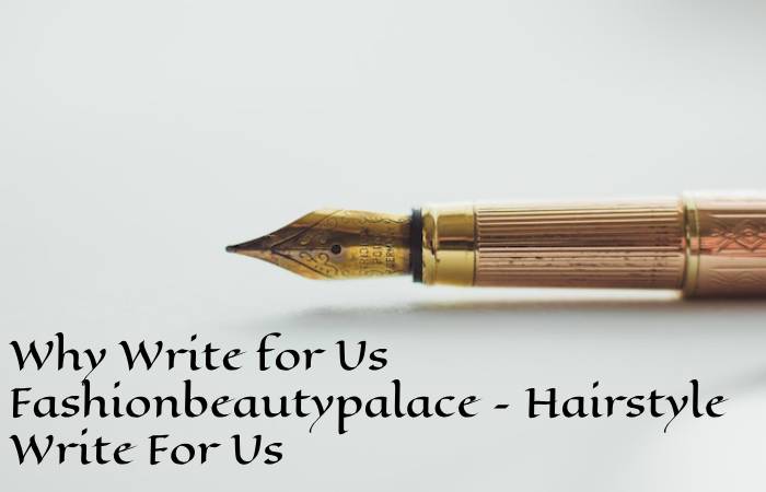 Why Write for Us Fashionbeautypalace – Hairstyle Write For Us