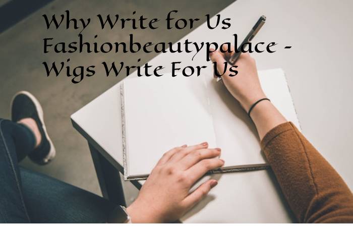 Why Write for Us Fashionbeautypalace – Wigs Write For Us