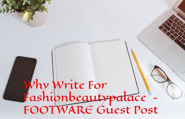 Why Write For Fashionbeautypalace – FOOTWARE Guest Post