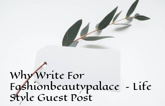 Why Write For Fashionbeautypalace – Life Style Guest Post