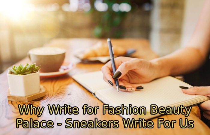 Why Write for Fashion Beauty Palace - Sneakers Write For Us